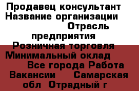 Продавец-консультант › Название организации ­ Calzedonia › Отрасль предприятия ­ Розничная торговля › Минимальный оклад ­ 23 000 - Все города Работа » Вакансии   . Самарская обл.,Отрадный г.